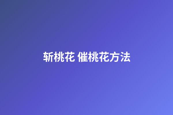 斩桃花 催桃花方法